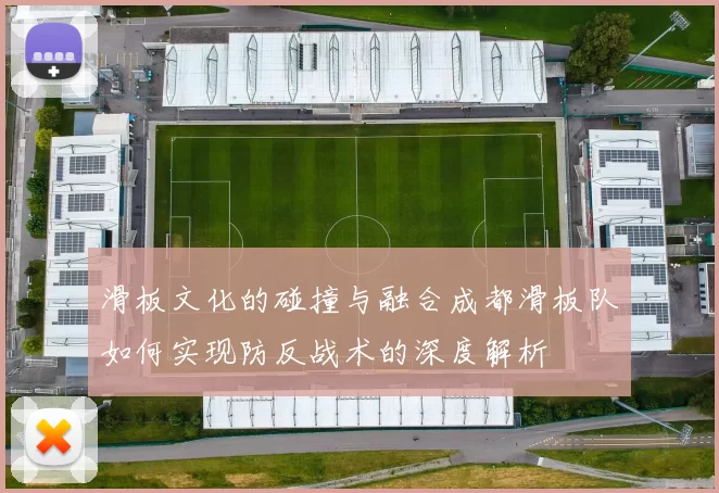 滑板文化的碰撞与融合成都滑板队如何实现防反战术的深度解析