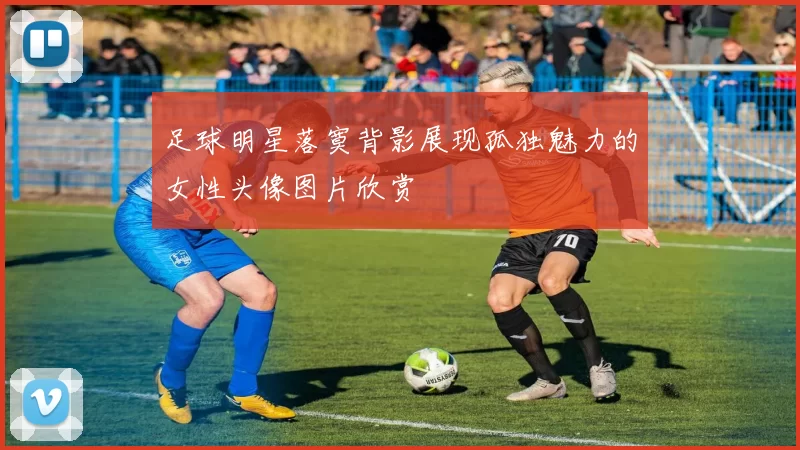 足球明星落寞背影展现孤独魅力的女性头像图片欣赏