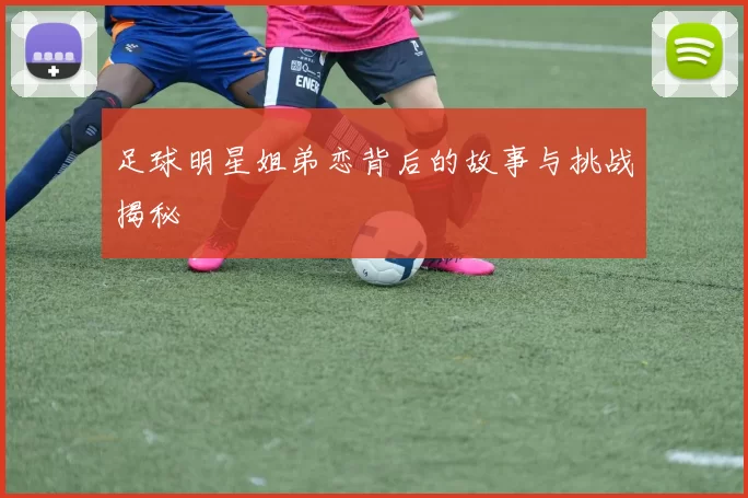 足球明星姐弟恋背后的故事与挑战揭秘