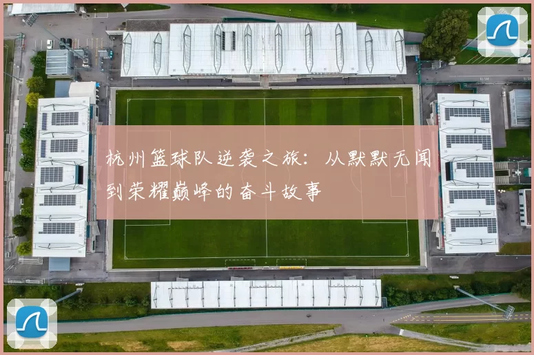 杭州篮球队逆袭之旅：从默默无闻到荣耀巅峰的奋斗故事