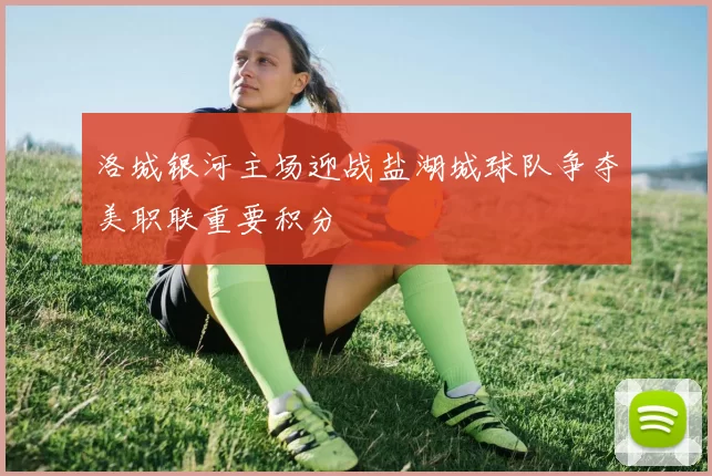 洛城银河主场迎战盐湖城球队争夺美职联重要积分