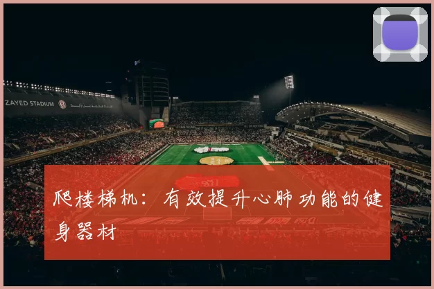 爬楼梯机：有效提升心肺功能的健身器材
