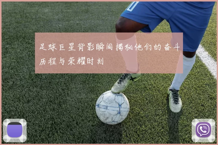 足球巨星背影瞬间揭秘他们的奋斗历程与荣耀时刻