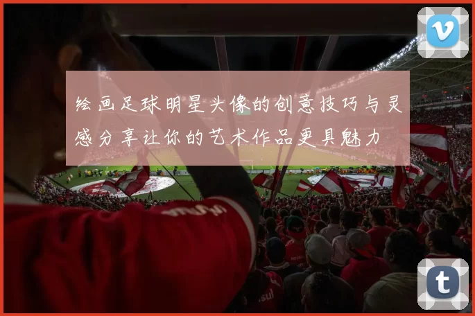 绘画足球明星头像的创意技巧与灵感分享让你的艺术作品更具魅力