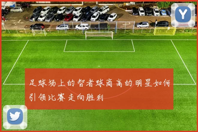 足球场上的智者球商高的明星如何引领比赛走向胜利