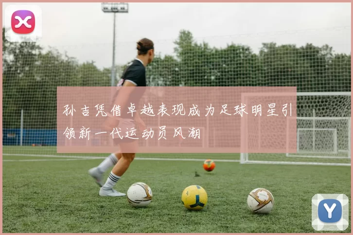 孙吉凭借卓越表现成为足球明星引领新一代运动员风潮