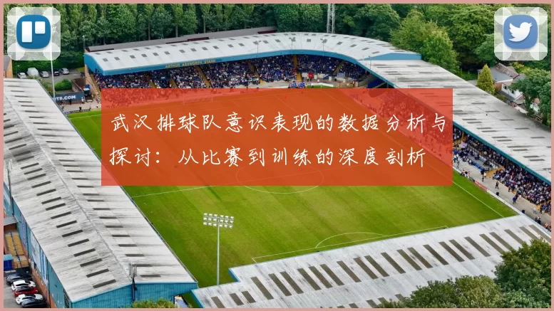 武汉排球队意识表现的数据分析与探讨：从比赛到训练的深度剖析