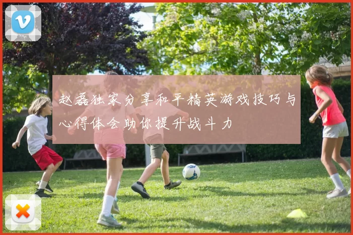 赵磊独家分享和平精英游戏技巧与心得体会助你提升战斗力