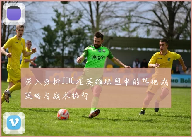 深入分析JDG在英雄联盟中的阵地战策略与战术执行