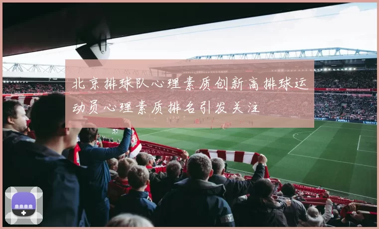 北京排球队心理素质创新高排球运动员心理素质排名引发关注