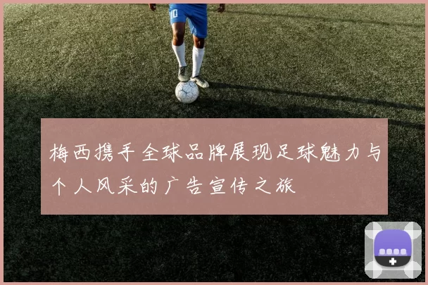 梅西携手全球品牌展现足球魅力与个人风采的广告宣传之旅