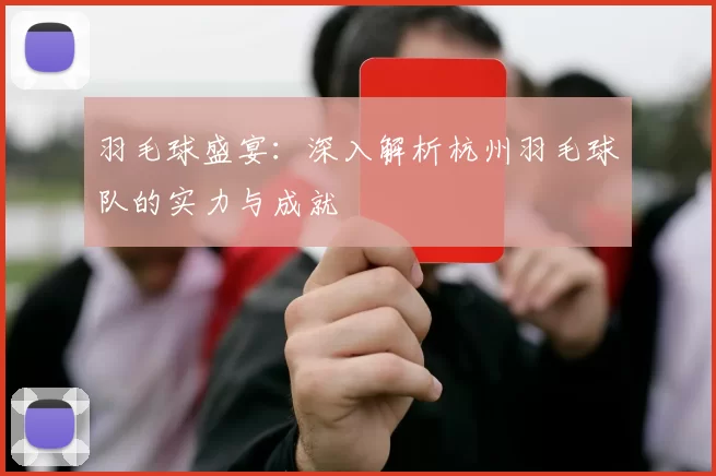 羽毛球盛宴：深入解析杭州羽毛球队的实力与成就