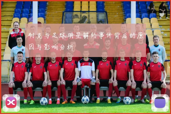 耐克与足球明星解约事件背后的原因与影响分析