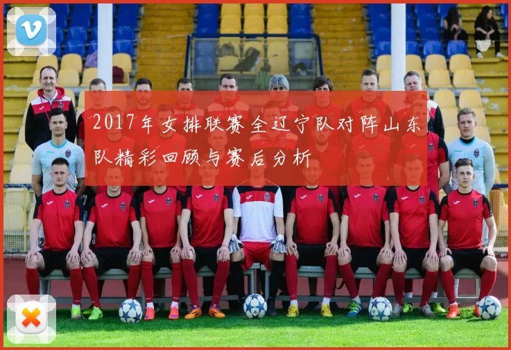 2017年女排联赛全辽宁队对阵山东队精彩回顾与赛后分析